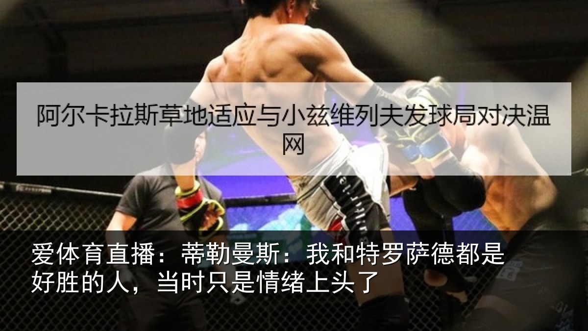 爱体育直播:蒂勒曼斯:我和特罗萨德都是好胜的人,当时只是情绪上头了