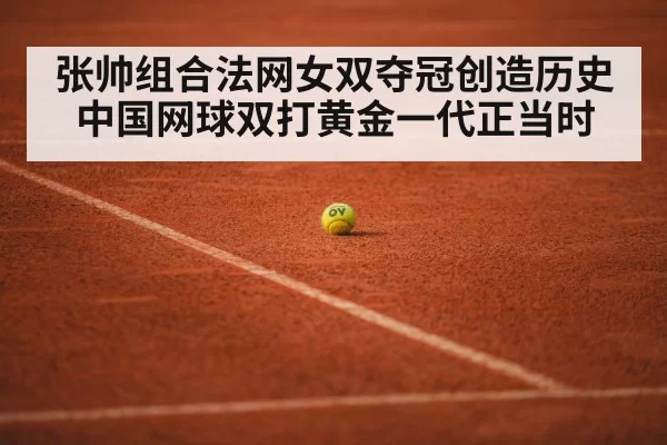 张帅组合法网女双夺冠创造历史中国网球双打黄金一代正当时