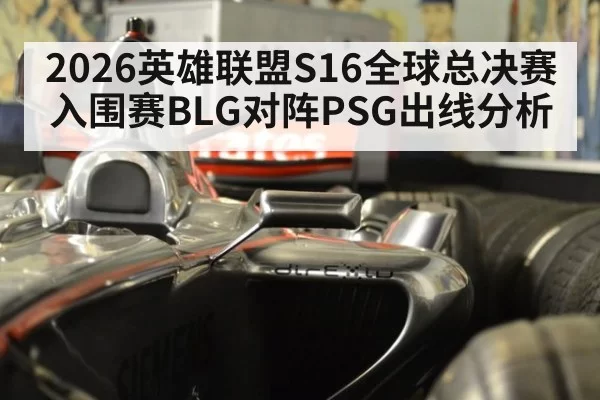 2026英雄联盟S16全球总决赛入围赛BLG对阵PSG出线分析